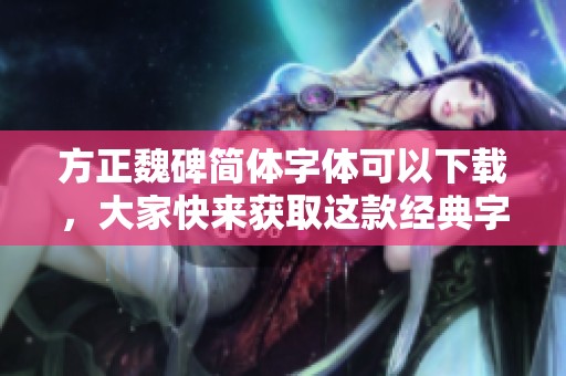 方正魏碑简体字体可以下载，大家快来获取这款经典字体吧！