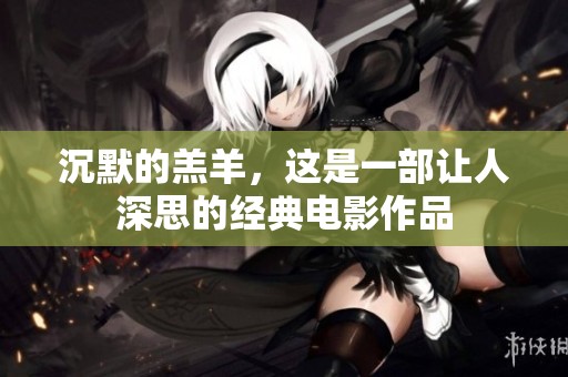 沉默的羔羊，这是一部让人深思的经典电影作品