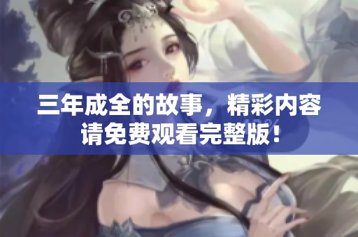 三年成全的故事，精彩内容请免费观看完整版！