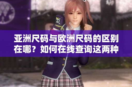 亚洲尺码与欧洲尺码的区别在哪？如何在线查询这两种尺码的信息？