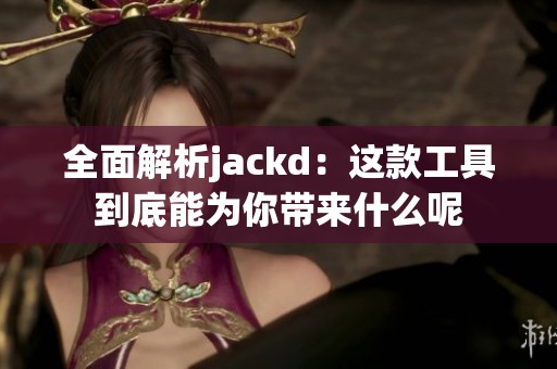 全面解析jackd：这款工具到底能为你带来什么呢
