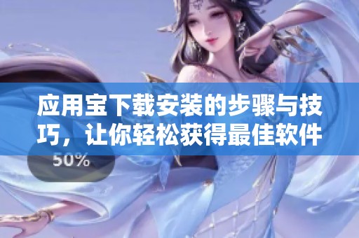 应用宝下载安装的步骤与技巧，让你轻松获得最佳软件体验