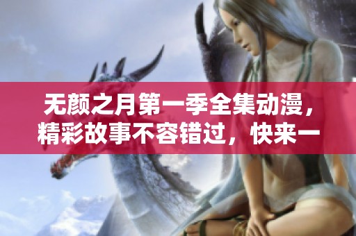 无颜之月第一季全集动漫，精彩故事不容错过，快来一同欣赏！