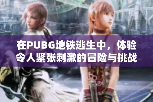 在PUBG地铁逃生中，体验令人紧张刺激的冒险与挑战新旅程