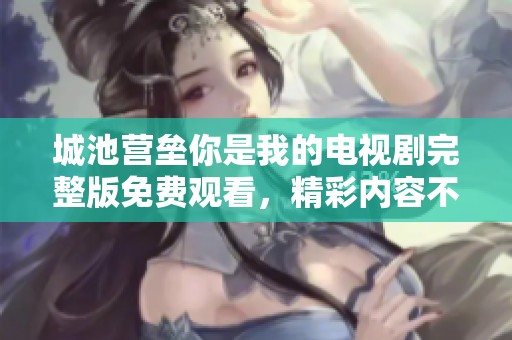 城池营垒你是我的电视剧完整版免费观看，精彩内容不容错过！