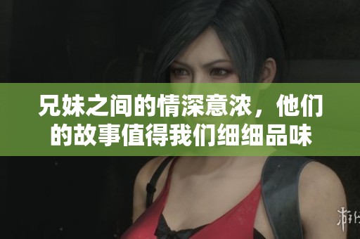兄妹之间的情深意浓，他们的故事值得我们细细品味