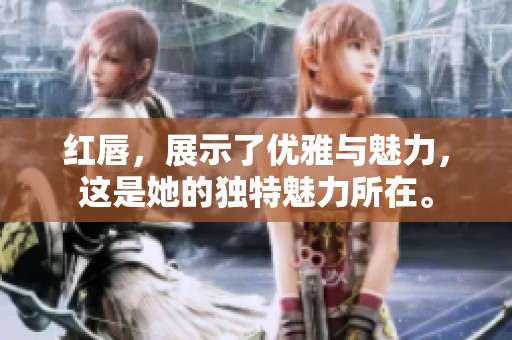 红唇，展示了优雅与魅力，这是她的独特魅力所在。