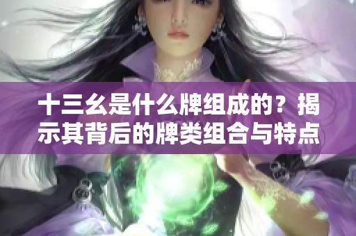 十三幺是什么牌组成的？揭示其背后的牌类组合与特点。