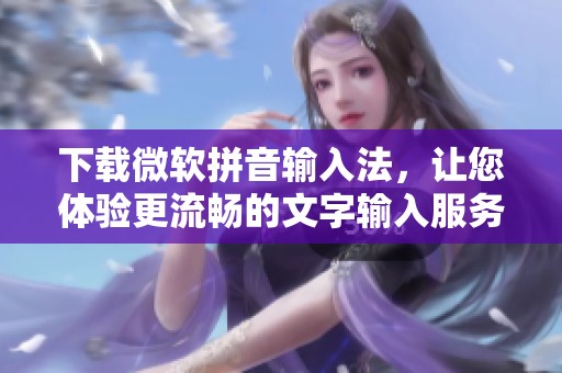 下载微软拼音输入法，让您体验更流畅的文字输入服务