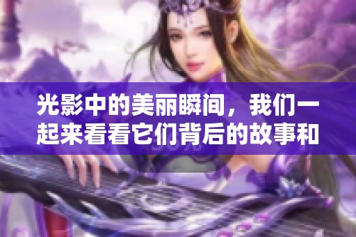 光影中的美丽瞬间，我们一起来看看它们背后的故事和魅力吧