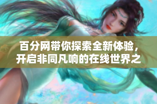 百分网带你探索全新体验，开启非同凡响的在线世界之旅