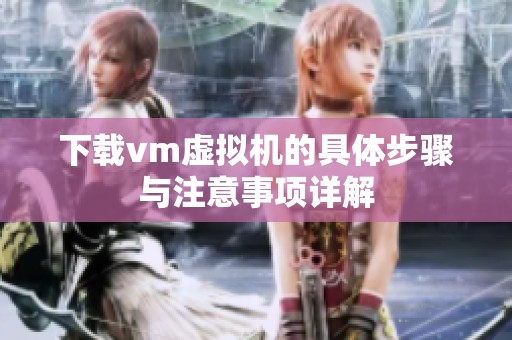 下载vm虚拟机的具体步骤与注意事项详解