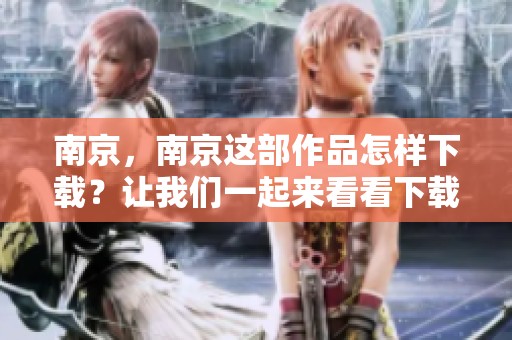 南京，南京这部作品怎样下载？让我们一起来看看下载的方法与步骤。