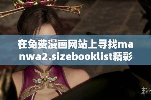 在免费漫画网站上寻找manwa2.sizebooklist精彩内容和阅读体验