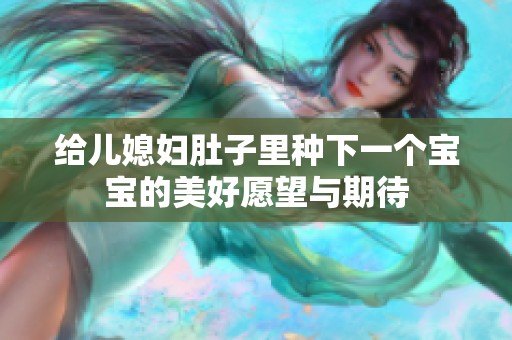给儿媳妇肚子里种下一个宝宝的美好愿望与期待