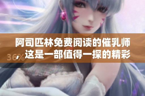 阿司匹林免费阅读的催乳师，这是一部值得一探的精彩作品