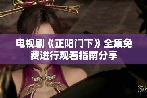 电视剧《正阳门下》全集免费进行观看指南分享