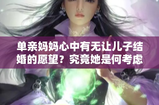 单亲妈妈心中有无让儿子结婚的愿望？究竟她是何考虑因素呢