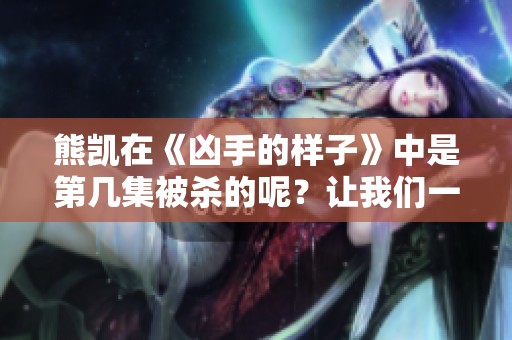 熊凯在《凶手的样子》中是第几集被杀的呢？让我们一起来揭晓答案。