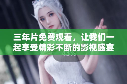 三年片免费观看，让我们一起享受精彩不断的影视盛宴！