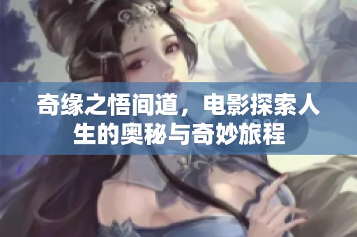 奇缘之悟间道，电影探索人生的奥秘与奇妙旅程