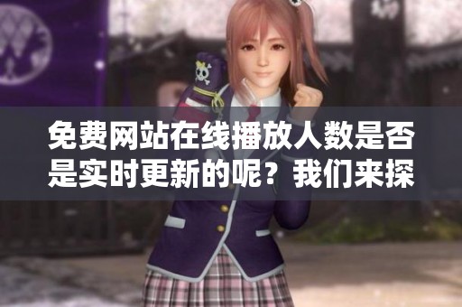 免费网站在线播放人数是否是实时更新的呢？我们来探讨一下这个问题。