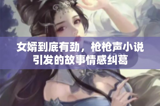 女婿到底有劲，枪枪声小说引发的故事情感纠葛