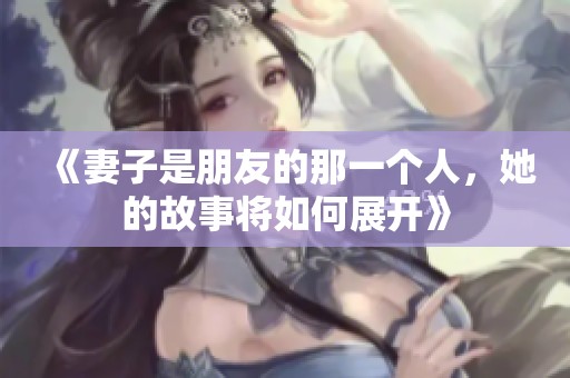 《妻子是朋友的那一个人，她的故事将如何展开》