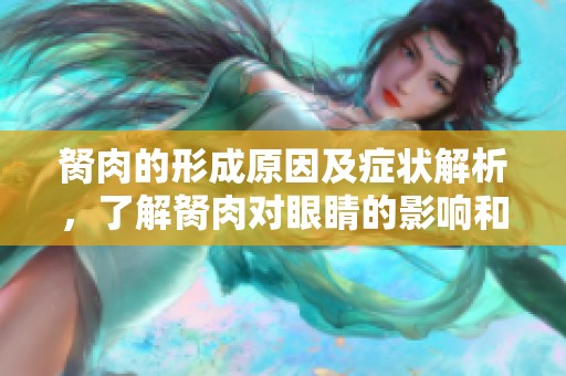 胬肉的形成原因及症状解析，了解胬肉对眼睛的影响和症状表现