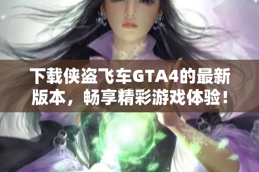 下载侠盗飞车GTA4的最新版本，畅享精彩游戏体验！
