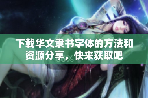 下载华文隶书字体的方法和资源分享，快来获取吧