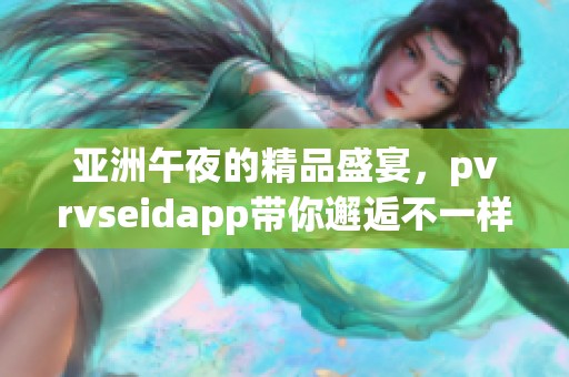 亚洲午夜的精品盛宴，pvrvseidapp带你邂逅不一样的精彩体验
