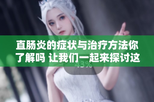 直肠炎的症状与治疗方法你了解吗 让我们一起来探讨这个重要话题