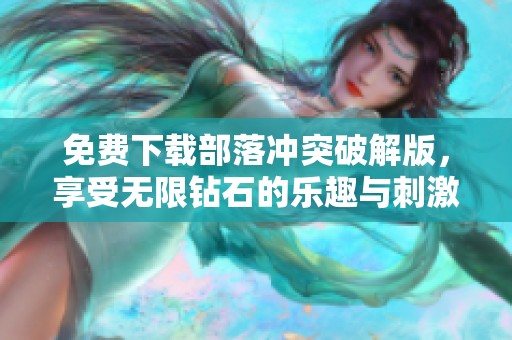 免费下载部落冲突破解版，享受无限钻石的乐趣与刺激！