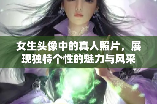 女生头像中的真人照片，展现独特个性的魅力与风采