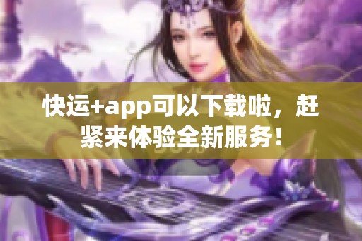 快运+app可以下载啦，赶紧来体验全新服务！