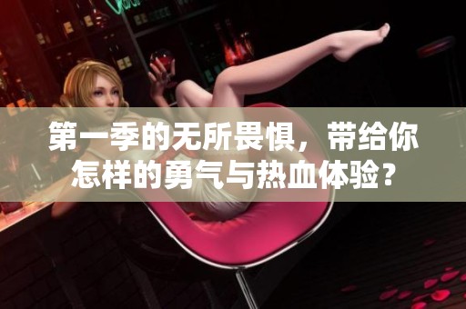第一季的无所畏惧，带给你怎样的勇气与热血体验？