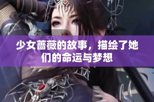 少女蔷薇的故事，描绘了她们的命运与梦想