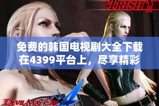 免费的韩国电视剧大全下载在4399平台上，尽享精彩影视盛宴