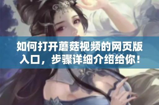 如何打开蘑菇视频的网页版入口，步骤详细介绍给你！
