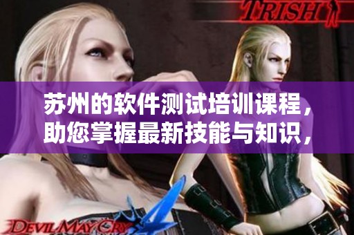 苏州的软件测试培训课程，助您掌握最新技能与知识，提升职业发展。
