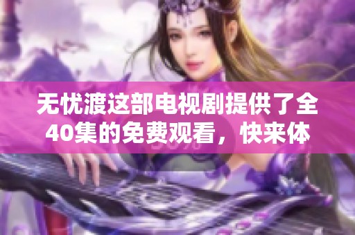 无忧渡这部电视剧提供了全40集的免费观看，快来体验精彩剧情吧