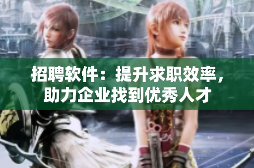 招聘软件：提升求职效率，助力企业找到优秀人才