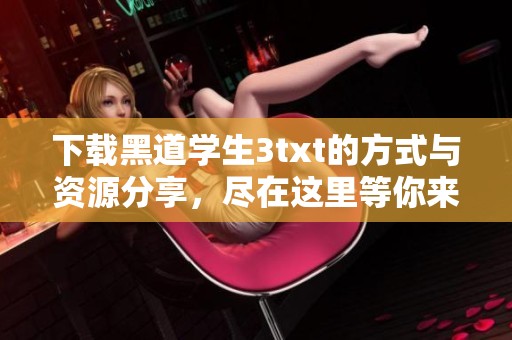 下载黑道学生3txt的方式与资源分享，尽在这里等你来探索