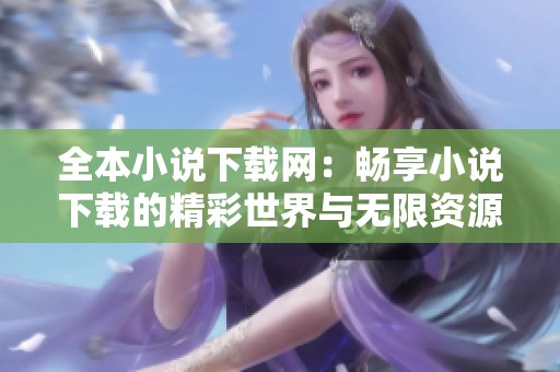 全本小说下载网：畅享小说下载的精彩世界与无限资源