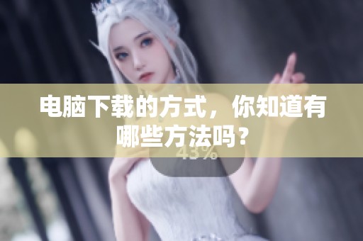 电脑下载的方式，你知道有哪些方法吗？