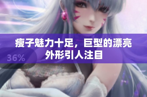 瘦子魅力十足，巨型的漂亮外形引人注目