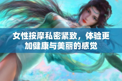 女性按摩私密紧致，体验更加健康与美丽的感觉