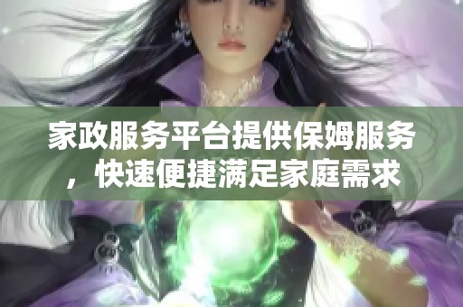 家政服务平台提供保姆服务，快速便捷满足家庭需求
