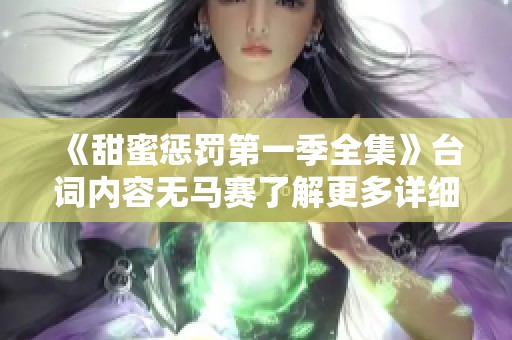 《甜蜜惩罚第一季全集》台词内容无马赛了解更多详细信息